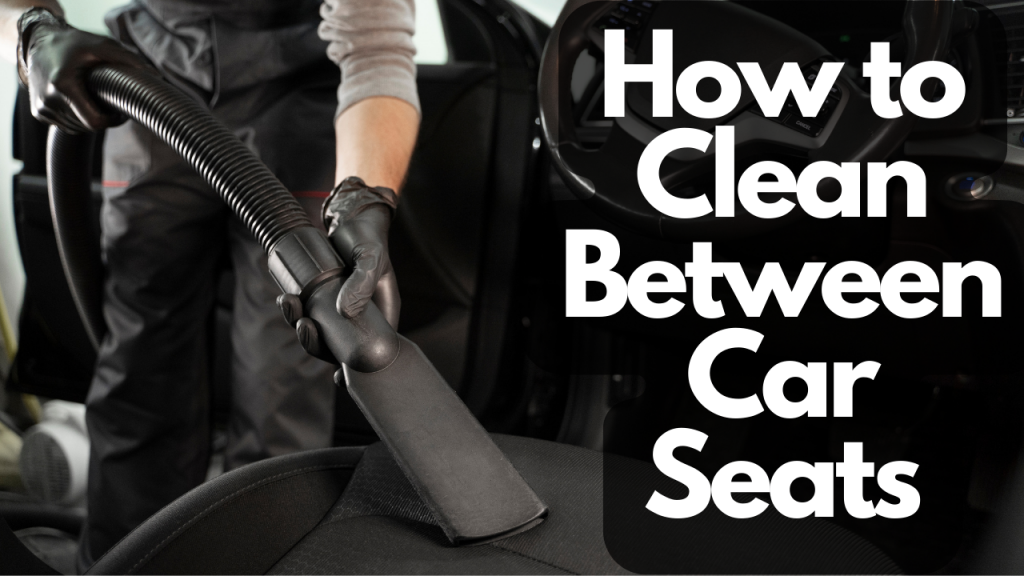 How To Clean Between Car Seats In 10 Easy Steps